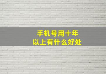 手机号用十年以上有什么好处