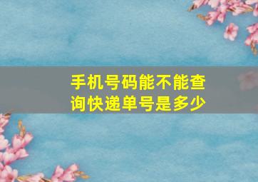 手机号码能不能查询快递单号是多少