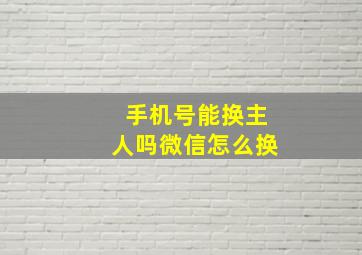 手机号能换主人吗微信怎么换