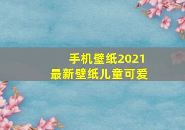 手机壁纸2021最新壁纸儿童可爱