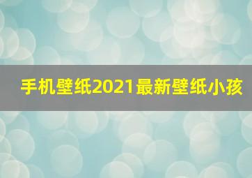 手机壁纸2021最新壁纸小孩