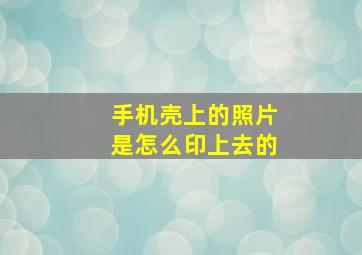 手机壳上的照片是怎么印上去的