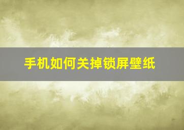 手机如何关掉锁屏壁纸