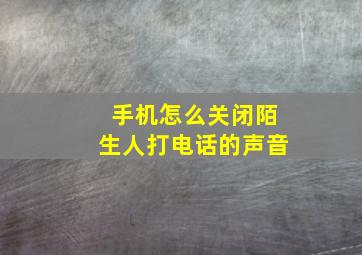 手机怎么关闭陌生人打电话的声音