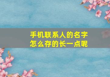 手机联系人的名字怎么存的长一点呢