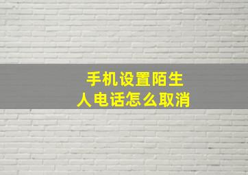 手机设置陌生人电话怎么取消