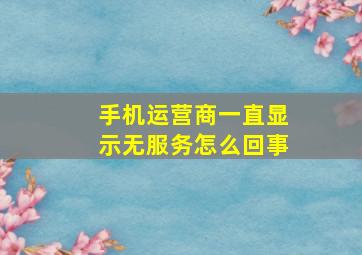 手机运营商一直显示无服务怎么回事