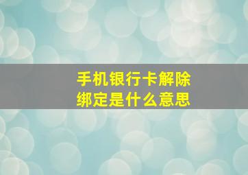 手机银行卡解除绑定是什么意思