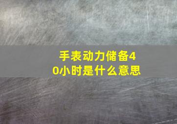 手表动力储备40小时是什么意思