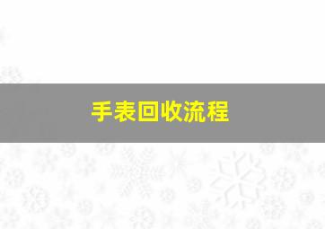 手表回收流程