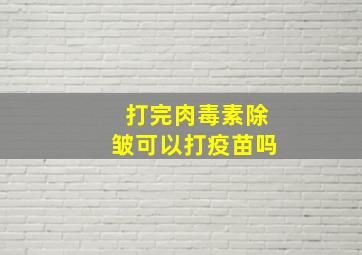 打完肉毒素除皱可以打疫苗吗