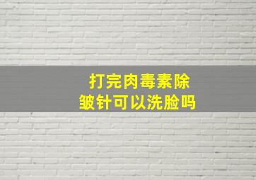 打完肉毒素除皱针可以洗脸吗