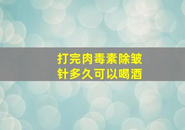 打完肉毒素除皱针多久可以喝酒