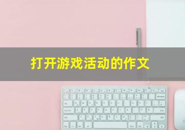 打开游戏活动的作文