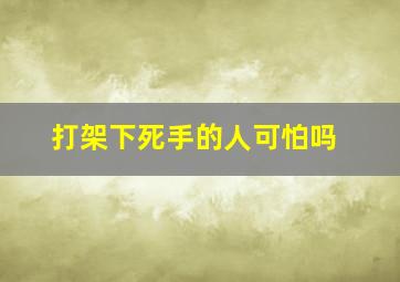 打架下死手的人可怕吗