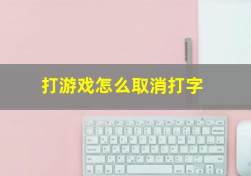 打游戏怎么取消打字