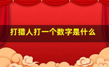 打猎人打一个数字是什么