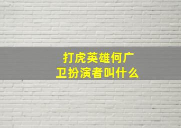 打虎英雄何广卫扮演者叫什么