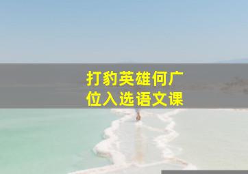 打豹英雄何广位入选语文课