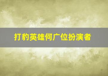 打豹英雄何广位扮演者