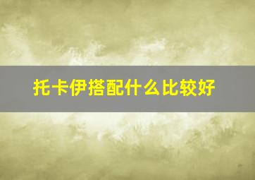 托卡伊搭配什么比较好