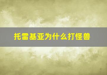 托雷基亚为什么打怪兽