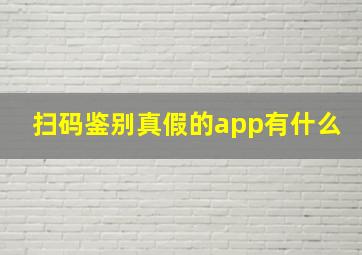 扫码鉴别真假的app有什么