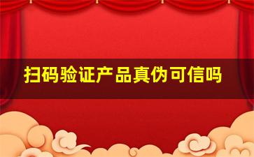 扫码验证产品真伪可信吗