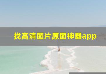 找高清图片原图神器app