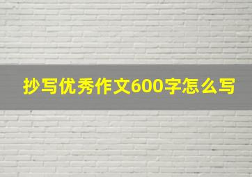 抄写优秀作文600字怎么写