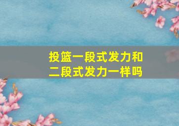 投篮一段式发力和二段式发力一样吗