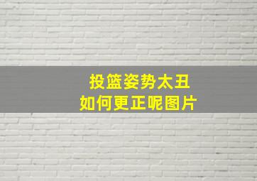 投篮姿势太丑如何更正呢图片