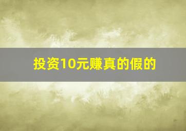 投资10元赚真的假的