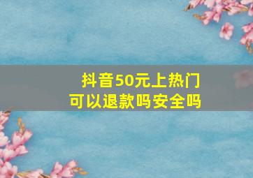 抖音50元上热门可以退款吗安全吗