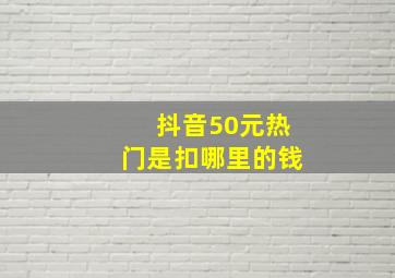 抖音50元热门是扣哪里的钱