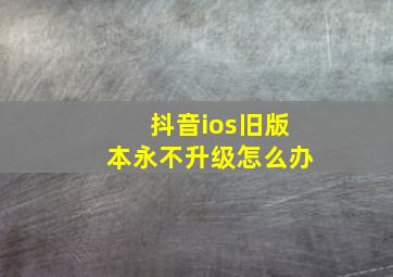 抖音ios旧版本永不升级怎么办