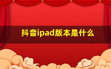 抖音ipad版本是什么