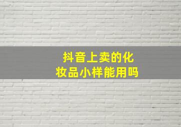 抖音上卖的化妆品小样能用吗