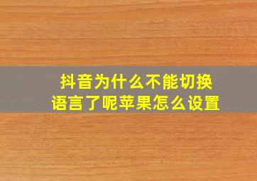 抖音为什么不能切换语言了呢苹果怎么设置