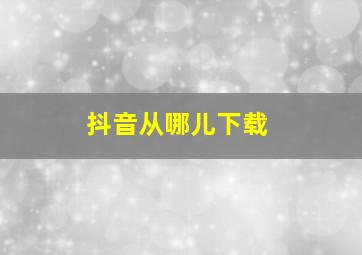 抖音从哪儿下载