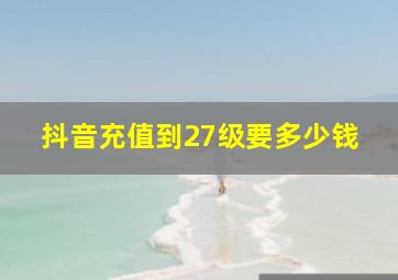 抖音充值到27级要多少钱