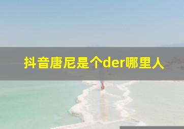 抖音唐尼是个der哪里人