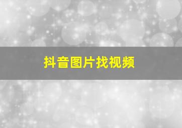 抖音图片找视频