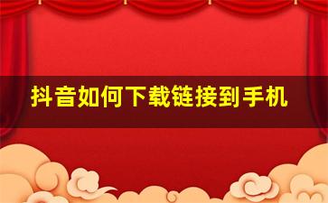 抖音如何下载链接到手机