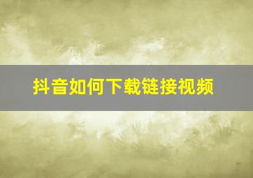 抖音如何下载链接视频