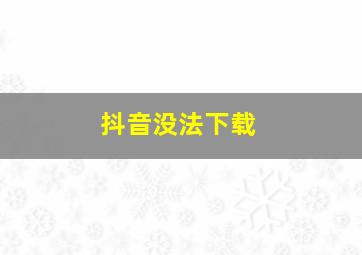 抖音没法下载