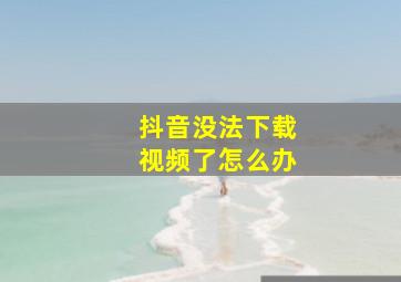 抖音没法下载视频了怎么办