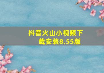 抖音火山小视频下载安装8.55版