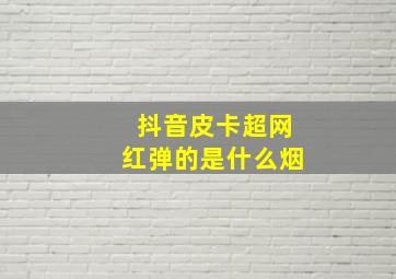 抖音皮卡超网红弹的是什么烟