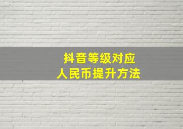 抖音等级对应人民币提升方法